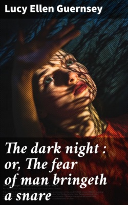 The dark night : or, The fear of man bringeth a snare