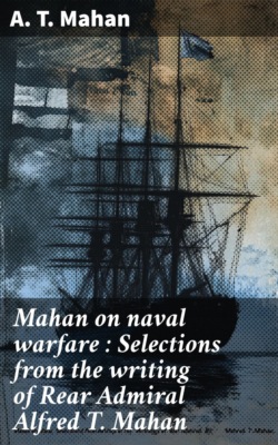 Mahan on naval warfare : Selections from the writing of Rear Admiral Alfred T. Mahan