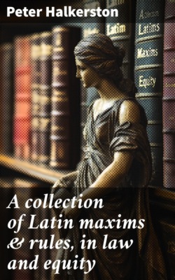 A collection of Latin maxims & rules, in law and equity