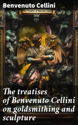 The treatises of Benvenuto Cellini on goldsmithing and sculpture