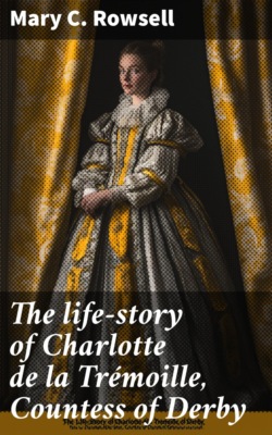 The life-story of Charlotte de la Trémoille, Countess of Derby