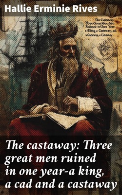 The castaway: Three great men ruined in one year—a king, a cad and a castaway