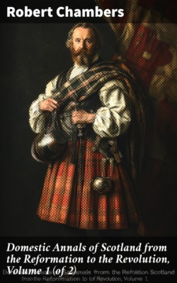 Domestic Annals of Scotland from the Reformation to the Revolution, Volume 1 (of 2)