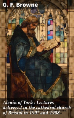 Alcuin of York : Lectures delivered in the cathedral church of Bristol in 1907 and 1908