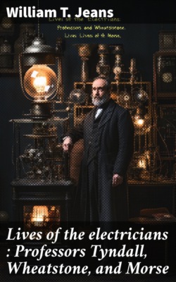 Lives of the electricians : Professors Tyndall, Wheatstone, and Morse