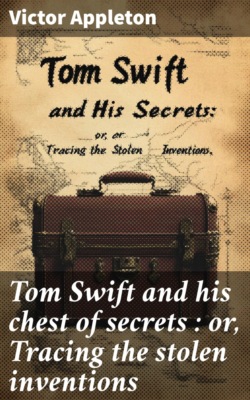 Tom Swift and his chest of secrets : or, Tracing the stolen inventions