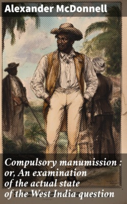 Compulsory manumission : or, An examination of the actual state of the West India question