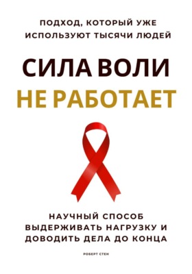 Сила воли не работает. Научный способ выдерживать нагрузку и доводить дела до конца