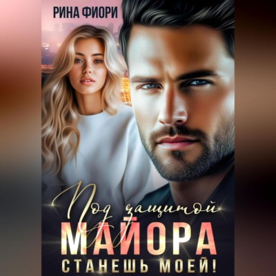 Под защитой майора. Станешь моей!