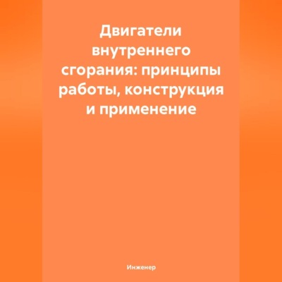 Двигатели внутреннего сгорания: принципы работы, конструкция и применение
