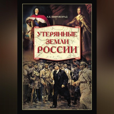 Утерянные земли России. От Петра I до Гражданской войны
