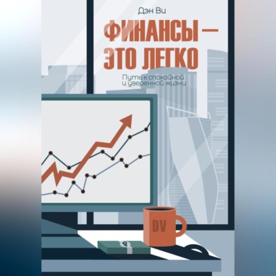 Финансы-это легко. Путь к спокойной и уверенной жизни