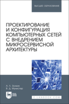 Проектирование и конфигурация компьютерных сетей с внедрением микросервисной архитектуры. Учебное пособие для вузов