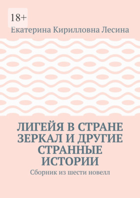 Лигейя в стране зеркал и другие странные истории. Сборник из шести новелл