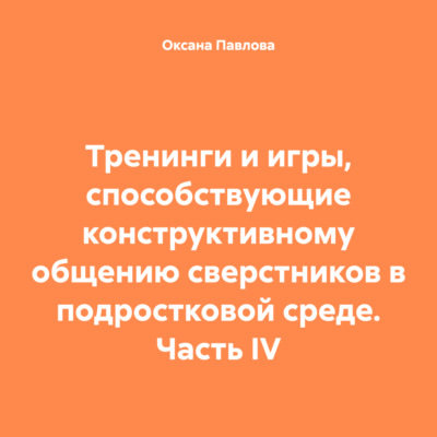 Тренинги и игры, способствующие конструктивному общению сверстников в подростковой среде. Часть IV