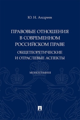 Правовые отношения в современном российском праве. Общетеоретические и отраслевые аспекты. Монография