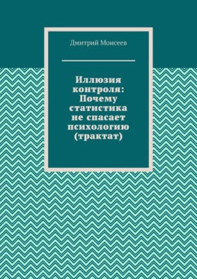 Иллюзия контроля: Почему статистика не спасает психологию (трактат)