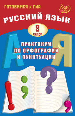 Русский язык. 8 класс. Практикум по орфографии и пунктуации. Готовимся к ГИА