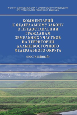 Комментарий к Федеральному закону от 01.05.2016 № 119-ФЗ «Об особенностях предоставления гражданам земельных участков,находящихся в государственной или муниципальной собственности и расположенных на территориях субъектов Российской Федерации,входящих в состав Дальневосточного федерального округа,