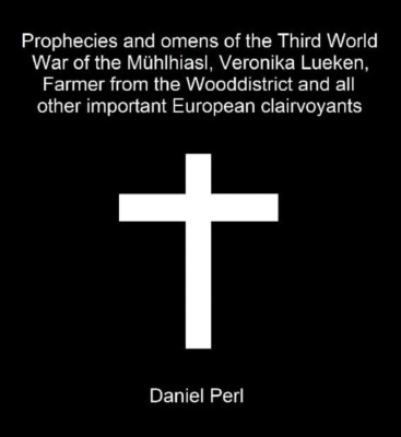 Prophecies and omens of the Third World War of the Mühlhiasl, Veronika Lueken, Farmer from the Wooddistrict and all other important European clairvoyants