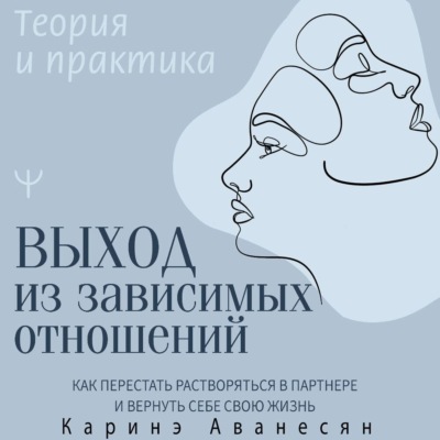 Выход из зависимых отношений. Как перестать растворяться в партнере и вернуть себе свою жизнь. Теория и практика