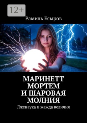 Маринетт Мортем и Шаровая молния. Лженаука и жажда величия