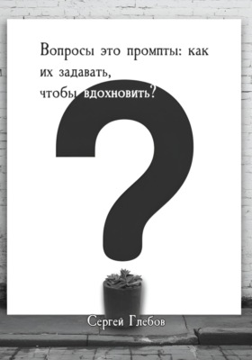Вопросы как промпты: как их задавать чтобы вдохновить?