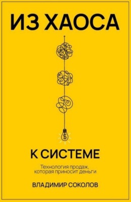Из хаоса к системе. Технология продаж, которая приносит деньги