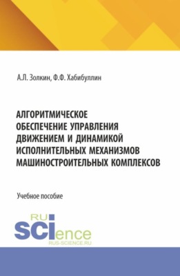 Алгоритмическое обеспечение управления движением и динамикой исполнительных механизмов машиностроительных комплексов. (Аспирантура, Бакалавриат, Магистратура). Учебное пособие.