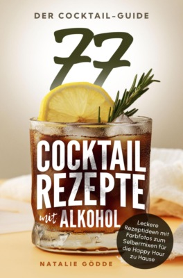 Der Cocktail-Guide - 77 Cocktailrezepte mit Alkohol