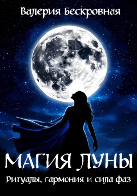 Магия Луны. Ритуалы, гармония и сила фаз
