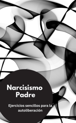Narcisismo Padre-  Ejercicios sencillos para la autoliberación
