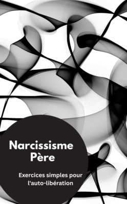 Narcissisme Père- Exercices simples pour l'auto-libération