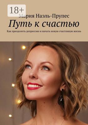 Путь к счастью. Как преодолеть депрессию и начать новую счастливую жизнь