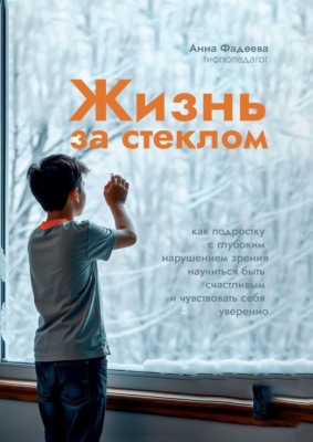 За стеклом. Как подростку с нарушением зрения научиться быть счастливым и чувствовать себя уверенно