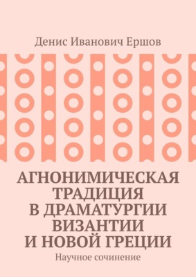 Агнонимическая традиция в драматургии Византии и Новой Греции. Научное сочинение