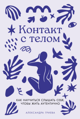 Контакт с телом: Как научиться слышать себя, чтобы жить аутентично