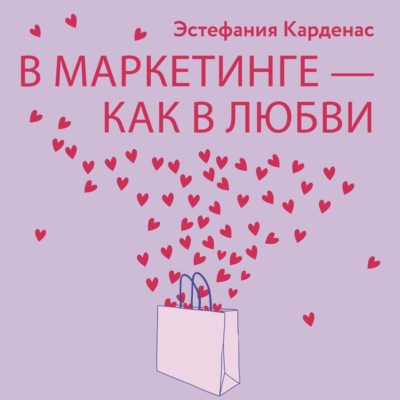 В маркетинге – как в любви: Секреты успеха в бизнесе и отношениях