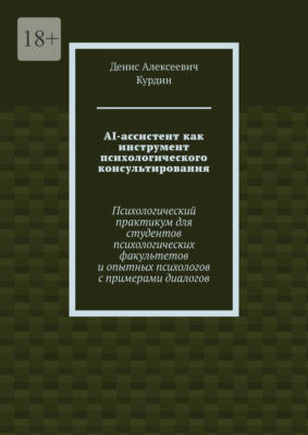 AI-ассистент как инструмент психологического консультирования. Психологический практикум для студентов психологических факультетов и опытных психологов с примерами диалогов