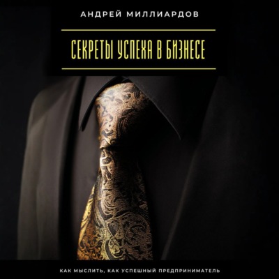 Секреты успеха в бизнесе. Как мыслить, как успешный предприниматель