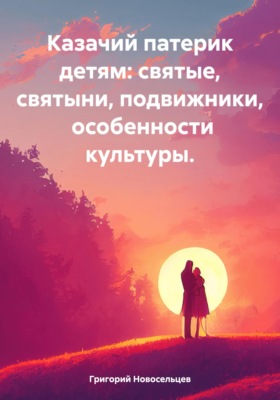 Казачий патерик детям: святые, святыни, подвижники, особенности культуры.