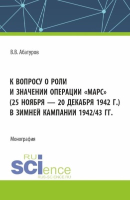 К вопросу о роли и значении операции Марс (25 ноября – 20 декабря 1942 г.) в зимней кампании 1942 43 гг. (Адъюнктура). Монография.