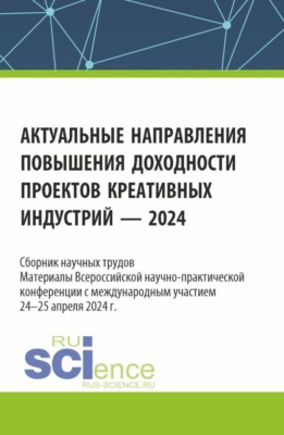 Актуальные направления повышения доходности проектов креативных индустрий – 2024. (Аспирантура, Бакалавриат, Магистратура, Специалитет). Сборник статей.