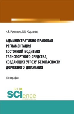 Административно-правовая регламентация состояний водителя транспортного средства, создающих угрозу безопасности дорожного движения. (Аспирантура, Бакалавриат, Магистратура, Ординатура, Специалитет). Монография.