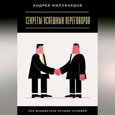 Секреты успешных переговоров. Как добиваться лучших условий