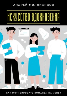 Искусство вдохновения. Как мотивировать команду на успех
