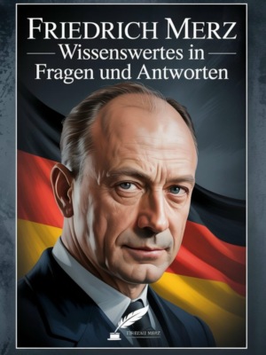 Friedrich Merz - Wissenswertes in Fragen und Antworten