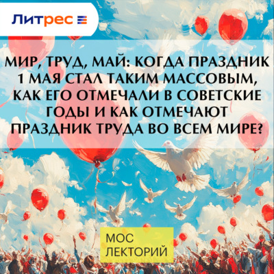 МИР, ТРУД, МАЙ: когда праздник 1 мая стал таким массовым, как его отмечали в советские годы и как отмечают праздник труда во всем мире?