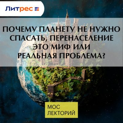 Почему планету не нужно спасать, перенаселение это миф или реальная проблема?