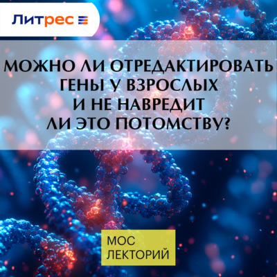 Можно ли отредактировать гены у взрослых и не навредит ли это потомству?